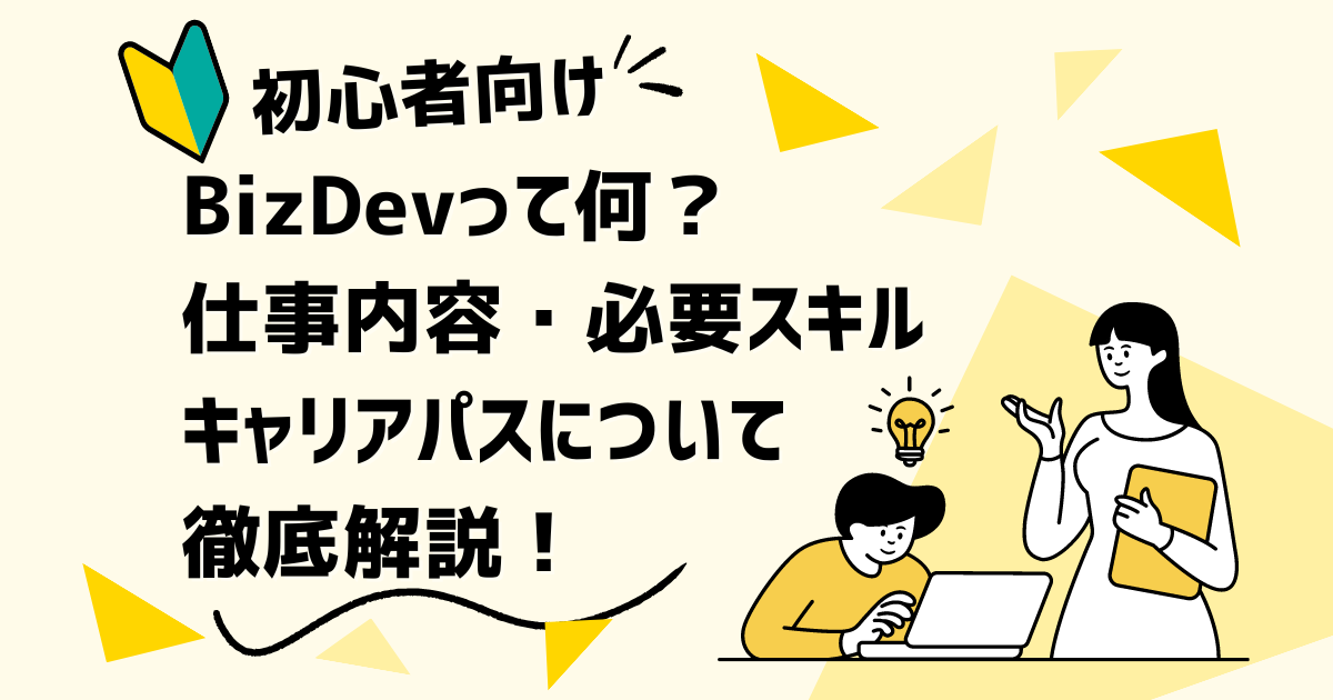 BizDevって何？仕事内容・必要スキル・キャリアパスについて徹底解説！