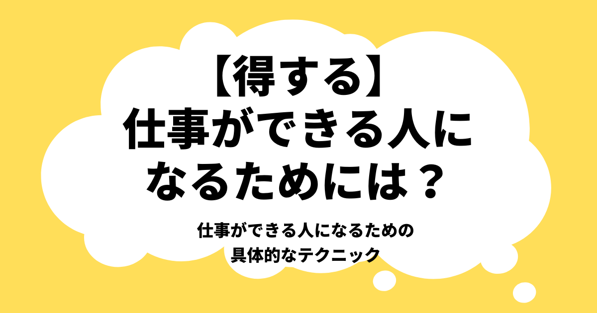 【得する】仕事ができる人になるためには？仕事ができる人になるための具体的なテクニック