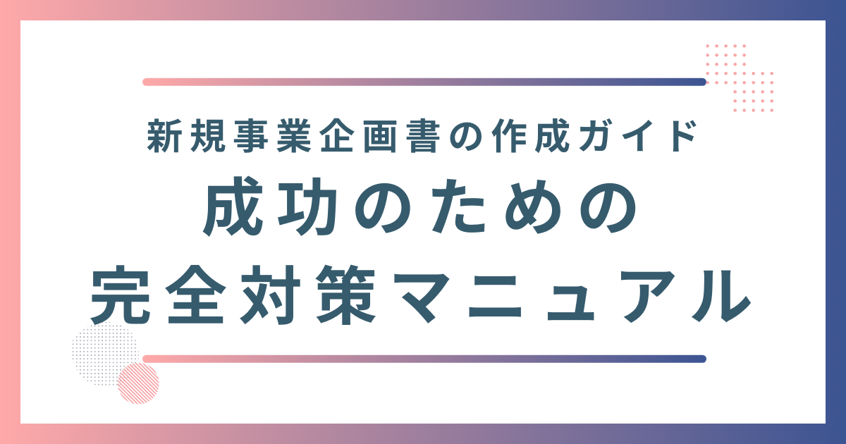 【新規事業企画書の作成ガイド】成功のための完全対策マニュアル