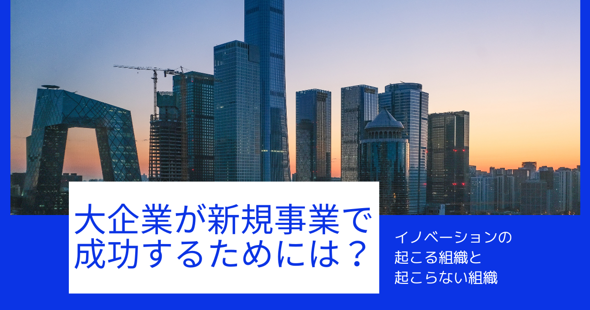 大企業が新規事業で成功するためには？イノベーションの起こる組織と起こらない組織